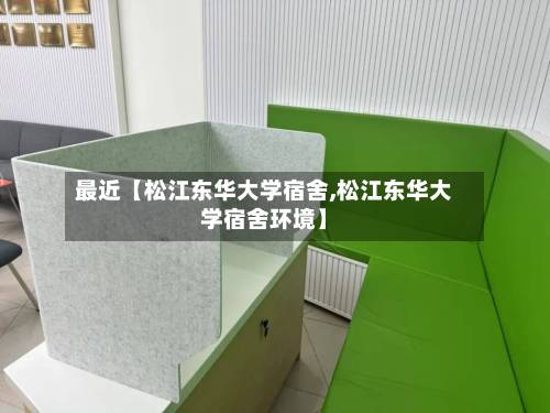 最近【松江东华大学宿舍,松江东华大学宿舍环境】
