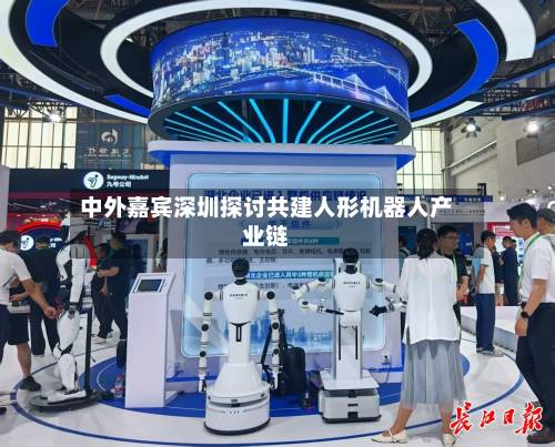 中外嘉宾深圳探讨共建人形机器人产业链-第2张图片
