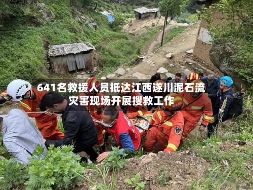 641名救援人员抵达江西遂川泥石流灾害现场开展搜救工作-第2张图片