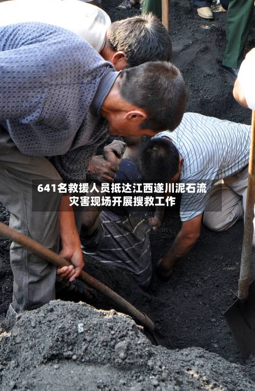 641名救援人员抵达江西遂川泥石流灾害现场开展搜救工作
