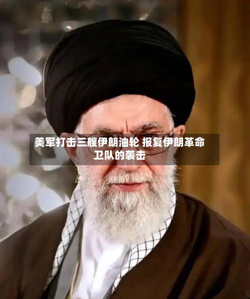 美军打击三艘伊朗油轮 报复伊朗革命卫队的袭击-第1张图片