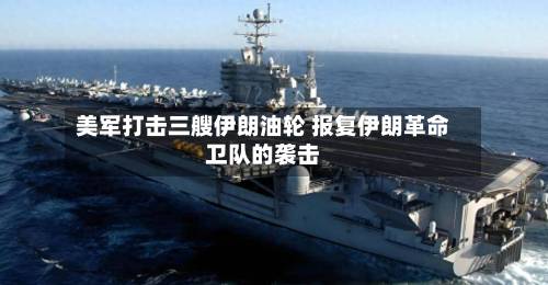 美军打击三艘伊朗油轮 报复伊朗革命卫队的袭击-第2张图片
