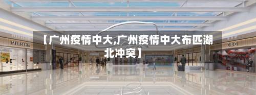 【广州疫情中大,广州疫情中大布匹湖北冲突】-第3张图片