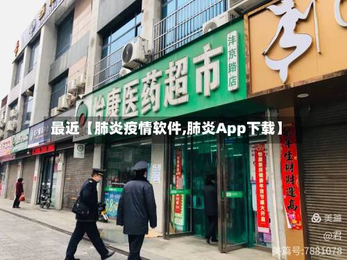 最近【肺炎疫情软件,肺炎App下载】