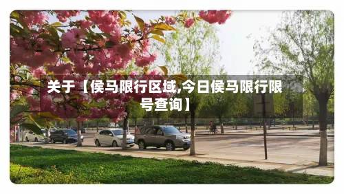 关于【侯马限行区域,今日侯马限行限号查询】-第2张图片