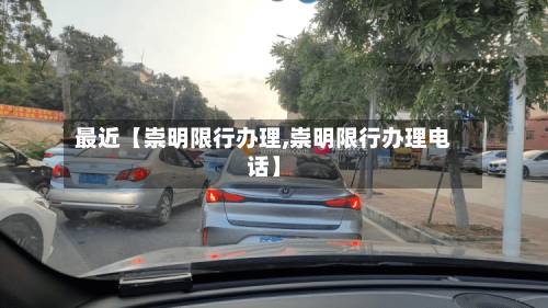 最近【崇明限行办理,崇明限行办理电话】