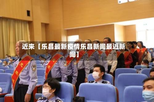 近来【乐昌最新疫情乐昌新闻最近新闻】