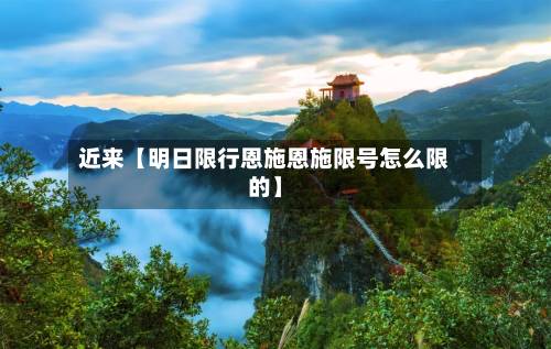 近来【明日限行恩施恩施限号怎么限的】