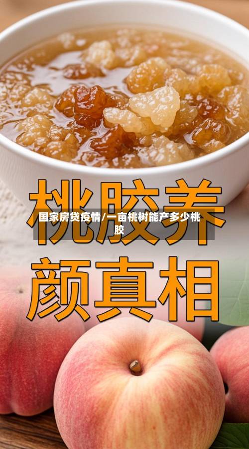 国家房贷疫情/一亩桃树能产多少桃胶-第2张图片