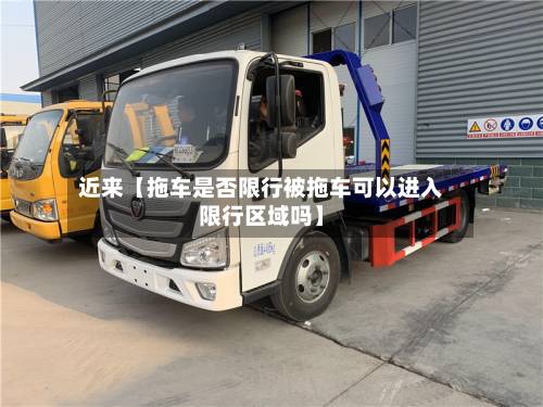 近来【拖车是否限行被拖车可以进入限行区域吗】