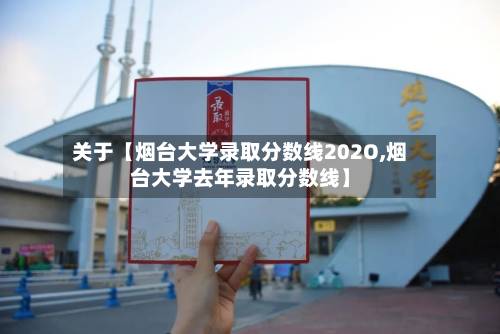关于【烟台大学录取分数线202O,烟台大学去年录取分数线】