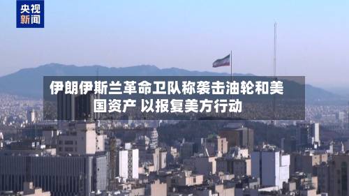 伊朗伊斯兰革命卫队称袭击油轮和美国资产 以报复美方行动