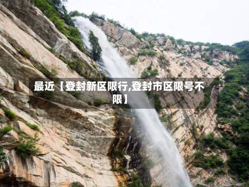 最近【登封新区限行,登封市区限号不限】