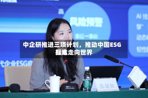 中企研推进三项计划，推动中国ESG标准走向世界互认