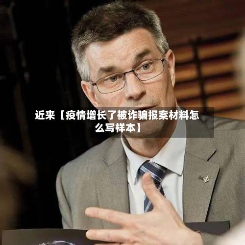近来【疫情增长了被诈骗报案材料怎么写样本】-第3张图片