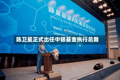 陈卫星正式出任中银基金执行总裁-第3张图片