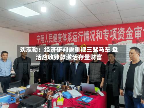 刘志勤:经济研判需重视三驾马车 盘活应收账款激活存量财富-第3张图片