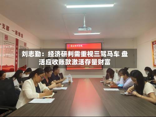 刘志勤:经济研判需重视三驾马车 盘活应收账款激活存量财富-第2张图片