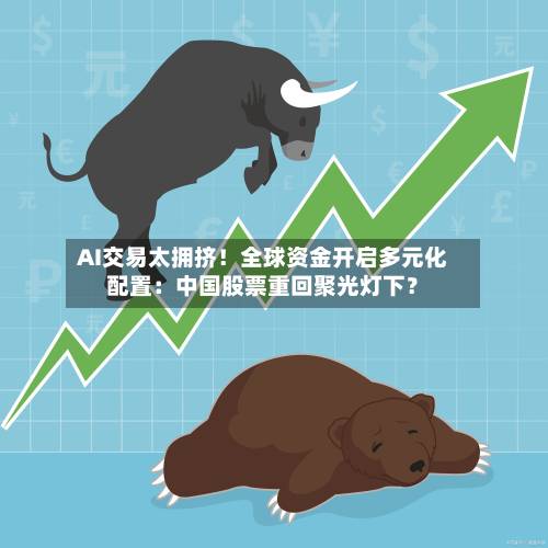 AI交易太拥挤！全球资金开启多元化配置：中国股票重回聚光灯下？