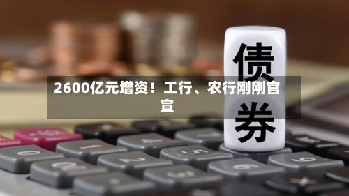 2600亿元增资！工行、农行刚刚官宣-第2张图片