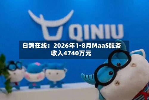 白鸽在线:2026年1-8月MaaS服务收入4740万元-第2张图片