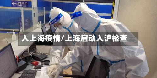 入上海疫情/上海启动入沪检查