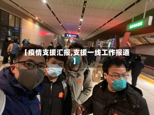 【疫情支援汇报,支援一线工作报道】-第2张图片