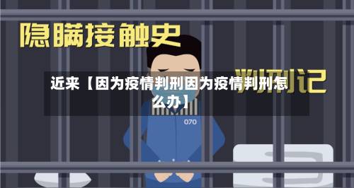 近来【因为疫情判刑因为疫情判刑怎么办】
