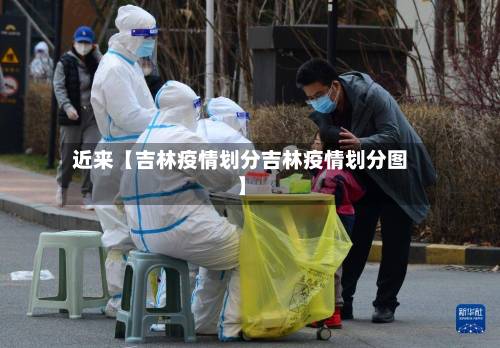 近来【吉林疫情划分吉林疫情划分图】