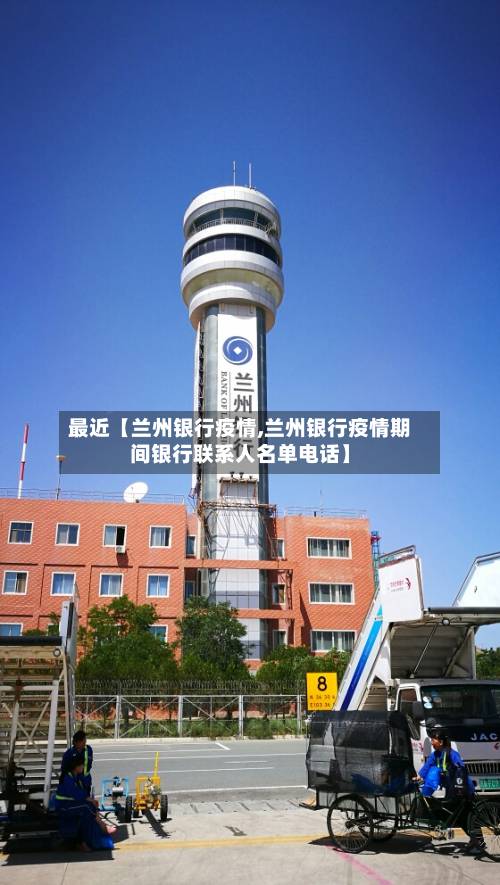 最近【兰州银行疫情,兰州银行疫情期间银行联系人名单电话】-第2张图片