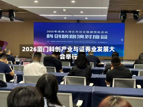 2026厦门科创产业与证券业发展大会举行
