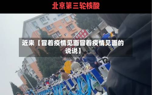 近来【冒着疫情见面冒着疫情见面的说说】