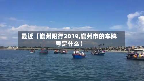 最近【儋州限行2019,儋州市的车牌号是什么】