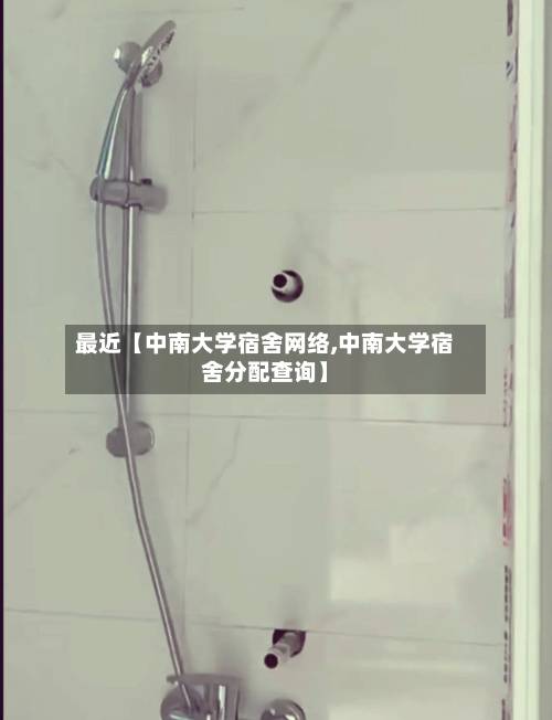 最近【中南大学宿舍网络,中南大学宿舍分配查询】
