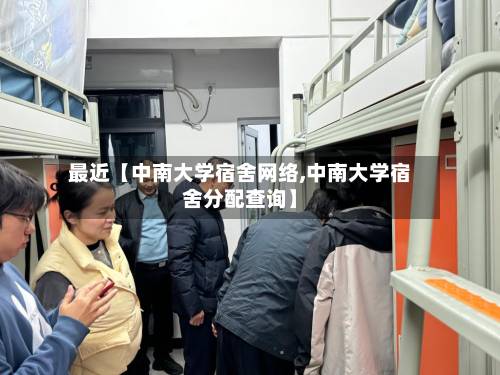 最近【中南大学宿舍网络,中南大学宿舍分配查询】-第2张图片