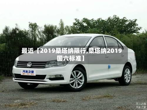 最近【2019桑塔纳限行,桑塔纳2019国六标准】-第1张图片