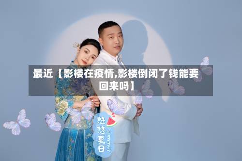 最近【影楼在疫情,影楼倒闭了钱能要回来吗】-第2张图片
