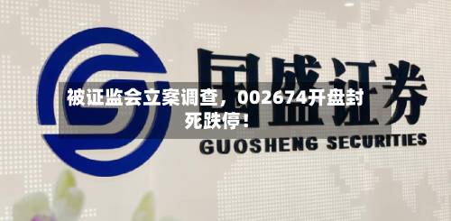 被证监会立案调查，002674开盘封死跌停！-第3张图片