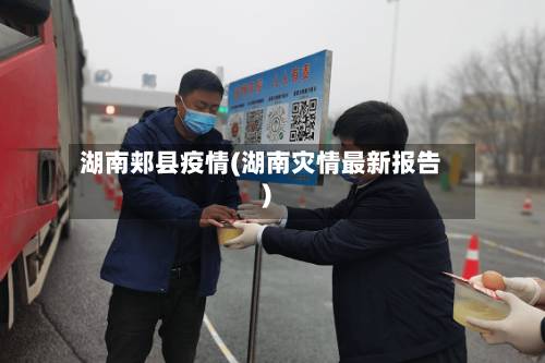 湖南郏县疫情(湖南灾情最新报告)