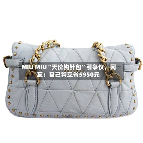 MIU MIU“天价钩针包”引争议，网友：自己钩立省5950元-第2张图片