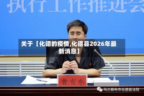 关于【化德的疫情,化德县2026年最新消息】-第3张图片