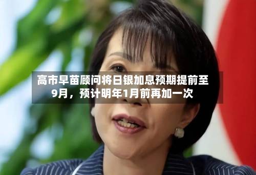 高市早苗顾问将日银加息预期提前至9月，预计明年1月前再加一次