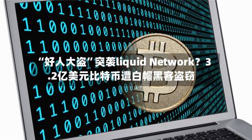 “好人大盗”突袭liquid Network？3.2亿美元比特币遭白帽黑客盗窃-第1张图片