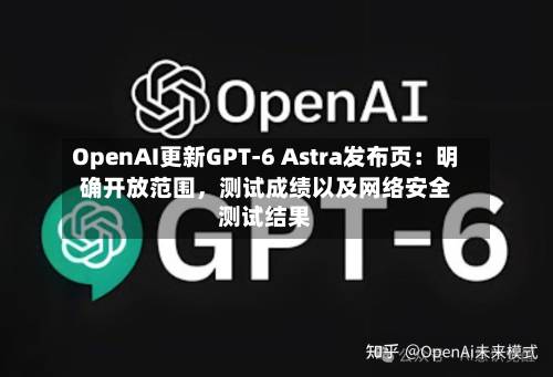 OpenAI更新GPT-6 Astra发布页：明确开放范围	，测试成绩以及网络安全测试结果-第2张图片