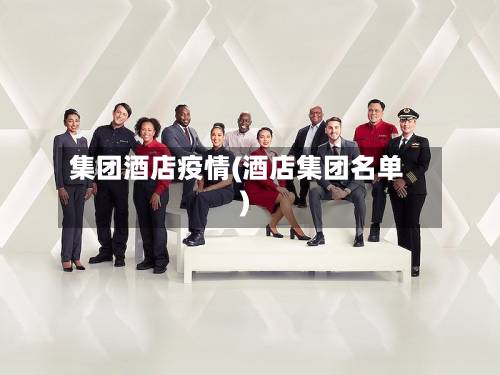 集团酒店疫情(酒店集团名单)-第1张图片