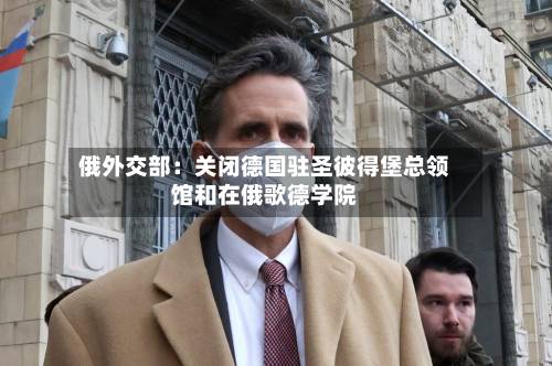 俄外交部:关闭德国驻圣彼得堡总领馆和在俄歌德学院-第2张图片