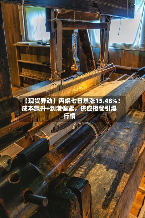 【现货异动】丙烷七日暴涨15.48%！成本飙升+到港偏紧	，供应担忧引爆行情-第3张图片
