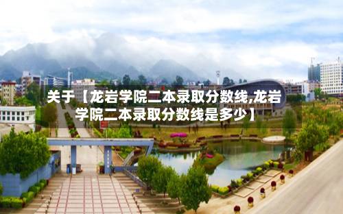 关于【龙岩学院二本录取分数线,龙岩学院二本录取分数线是多少】-第2张图片