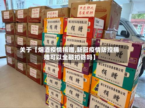 关于【烟酒疫情捐赠,新冠疫情防控捐赠可以全额扣除吗】-第2张图片