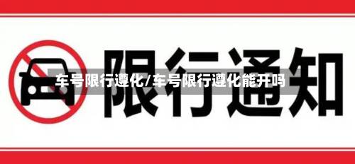车号限行遵化/车号限行遵化能开吗
